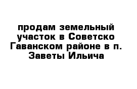 продам земельный участок в Советско-Гаванском районе в п. Заветы Ильича